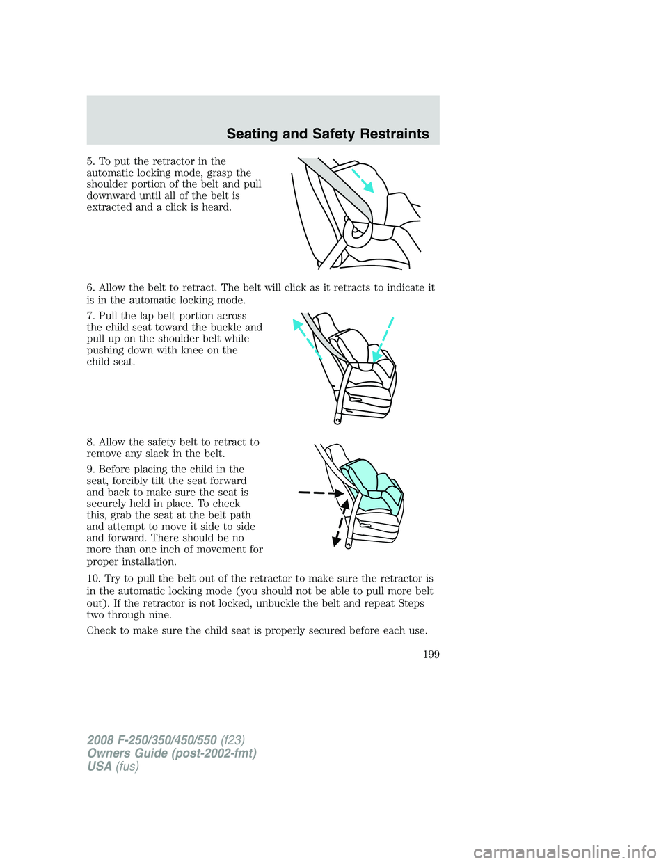 FORD F250 2008  Owners Manual 5. To put the retractor in the
automatic locking mode, grasp the
shoulder portion of the belt and pull
downward until all of the belt is
extracted and a click is heard.
6. Allow the belt to retract. T