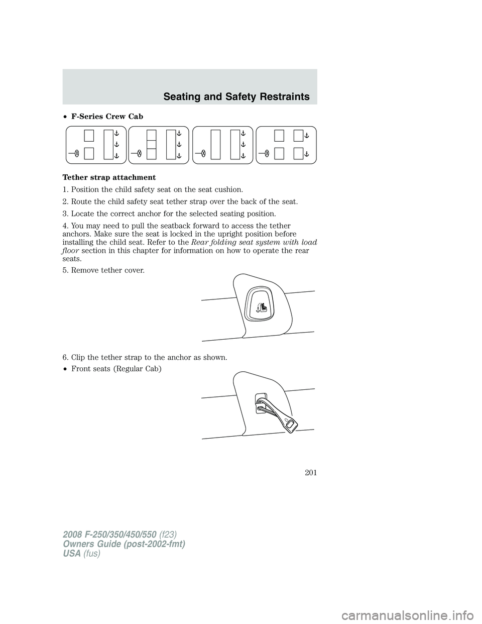 FORD F250 2008  Owners Manual •F-Series Crew Cab
Tether strap attachment
1. Position the child safety seat on the seat cushion.
2. Route the child safety seat tether strap over the back of the seat.
3. Locate the correct anchor 