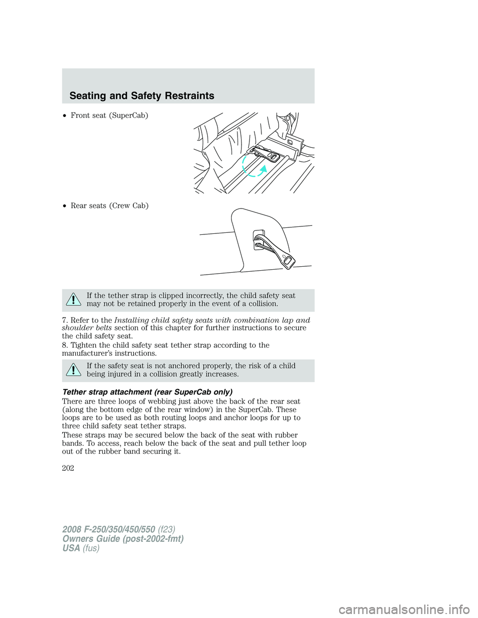 FORD F250 2008  Owners Manual •Front seat (SuperCab)
•Rear seats (Crew Cab)
If the tether strap is clipped incorrectly, the child safety seat
may not be retained properly in the event of a collision.
7. Refer to theInstalling 