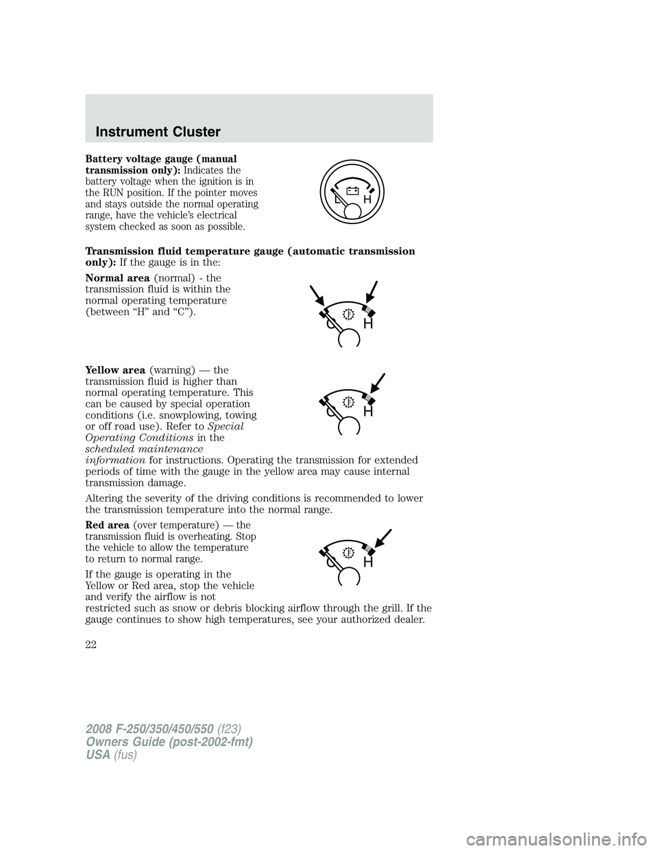 FORD F250 2008 Owners Manual Battery voltage gauge (manual
transmission only):Indicates the
battery voltage when the ignition is in
the RUN position. If the pointer moves
and stays outside the normal operating
range, have the veh FORD F250 2008 Owners Manual Battery voltage gauge (manual
transmission only):Indicates the
battery voltage when the ignition is in
the RUN position. If the pointer moves
and stays outside the normal operating
range, have the veh