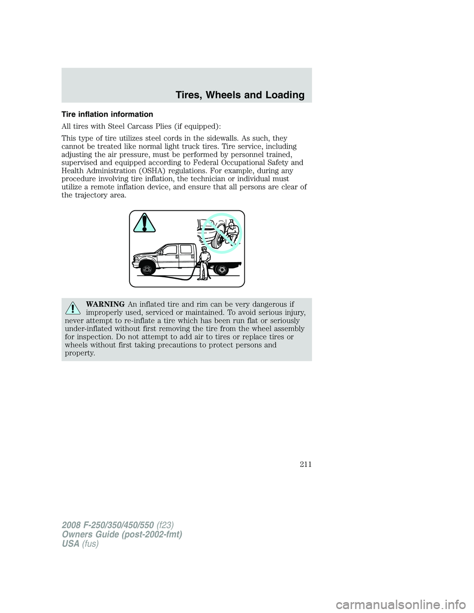 FORD F250 2008 Owners Manual Tire inflation information
All tires with Steel Carcass Plies (if equipped):
This type of tire utilizes steel cords in the sidewalls. As such, they
cannot be treated like normal light truck tires. Tir FORD F250 2008 Owners Manual Tire inflation information
All tires with Steel Carcass Plies (if equipped):
This type of tire utilizes steel cords in the sidewalls. As such, they
cannot be treated like normal light truck tires. Tir