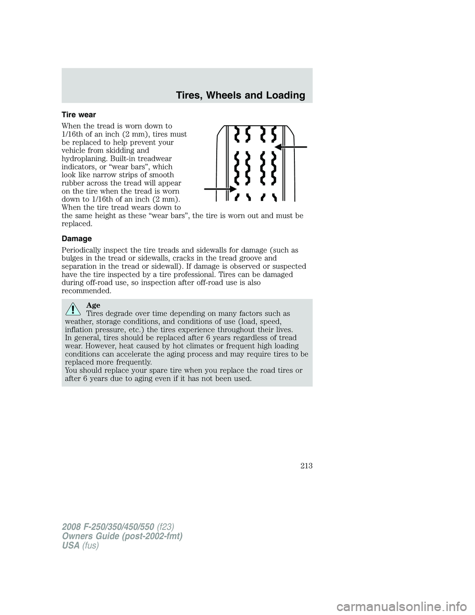 FORD F250 2008 Owners Manual Tire wear
When the tread is worn down to
1/16th of an inch (2 mm), tires must
be replaced to help prevent your
vehicle from skidding and
hydroplaning. Built-in treadwear
indicators, or “wear bars” FORD F250 2008 Owners Manual Tire wear
When the tread is worn down to
1/16th of an inch (2 mm), tires must
be replaced to help prevent your
vehicle from skidding and
hydroplaning. Built-in treadwear
indicators, or “wear bars”