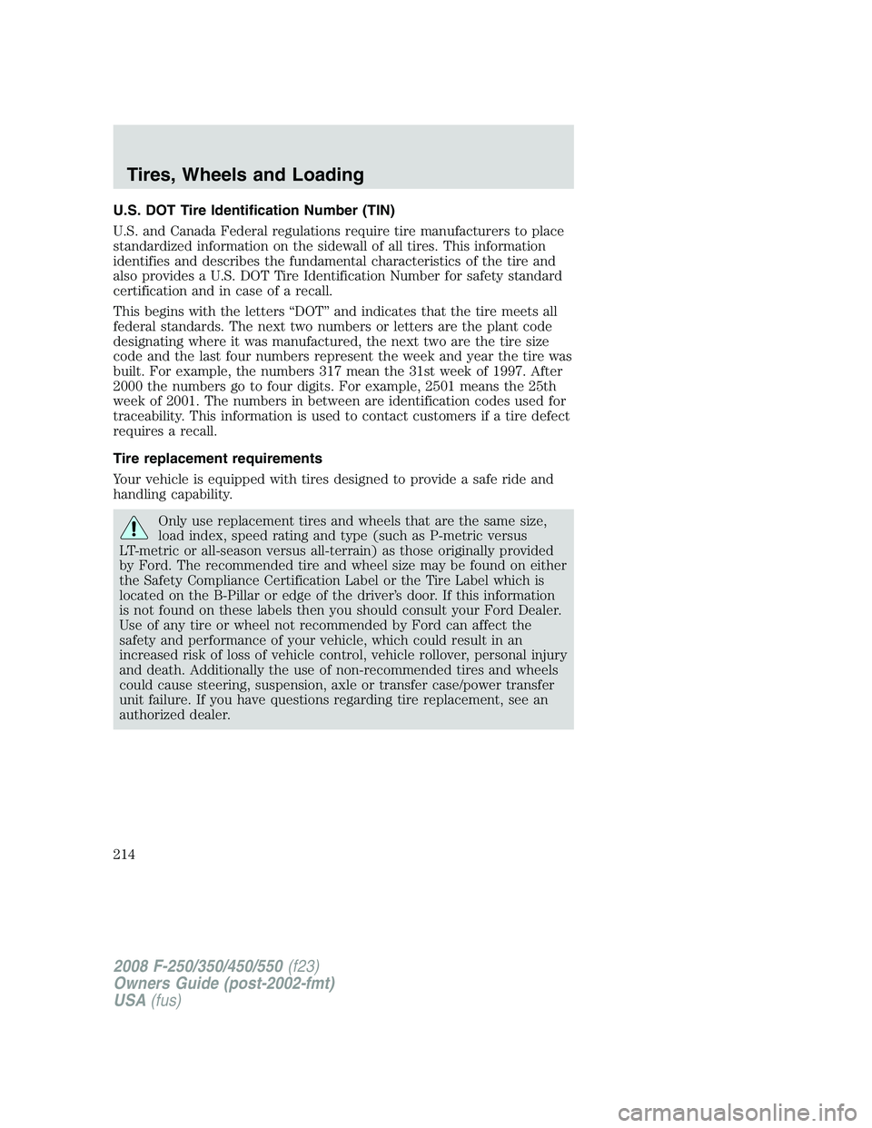 FORD F250 2008 Owners Manual U.S. DOT Tire Identification Number (TIN)
U.S. and Canada Federal regulations require tire manufacturers to place
standardized information on the sidewall of all tires. This information
identifies and FORD F250 2008 Owners Manual U.S. DOT Tire Identification Number (TIN)
U.S. and Canada Federal regulations require tire manufacturers to place
standardized information on the sidewall of all tires. This information
identifies and