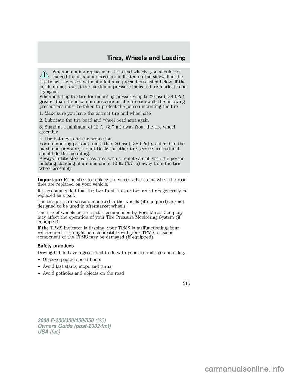 FORD F250 2008 Owners Manual When mounting replacement tires and wheels, you should not
exceed the maximum pressure indicated on the sidewall of the
tire to set the beads without additional precautions listed below. If the
beads FORD F250 2008 Owners Manual When mounting replacement tires and wheels, you should not
exceed the maximum pressure indicated on the sidewall of the
tire to set the beads without additional precautions listed below. If the
beads