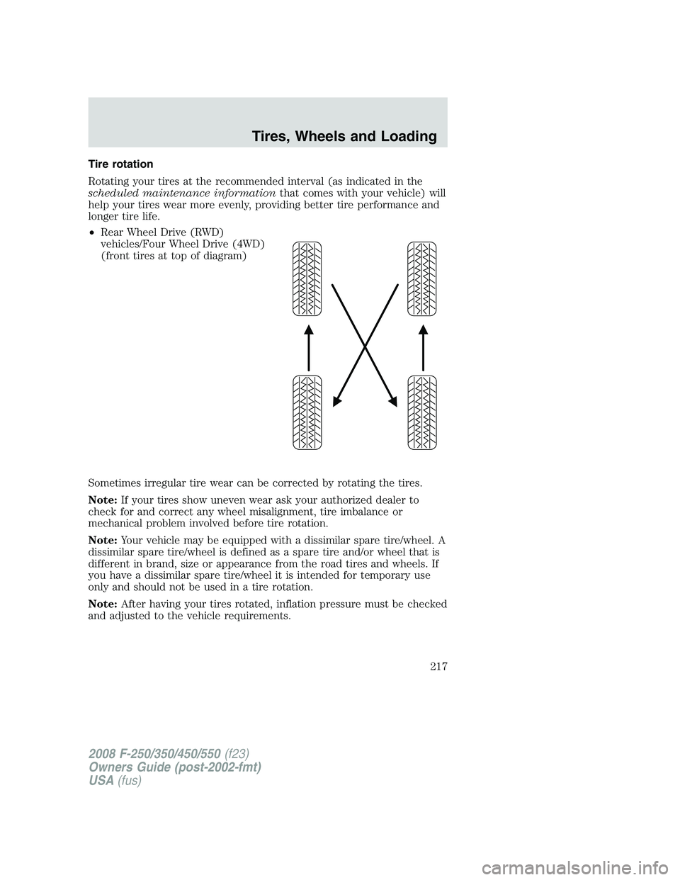 FORD F250 2008 Owners Manual Tire rotation
Rotating your tires at the recommended interval (as indicated in the
scheduled maintenance informationthat comes with your vehicle) will
help your tires wear more evenly, providing bette FORD F250 2008 Owners Manual Tire rotation
Rotating your tires at the recommended interval (as indicated in the
scheduled maintenance informationthat comes with your vehicle) will
help your tires wear more evenly, providing bette