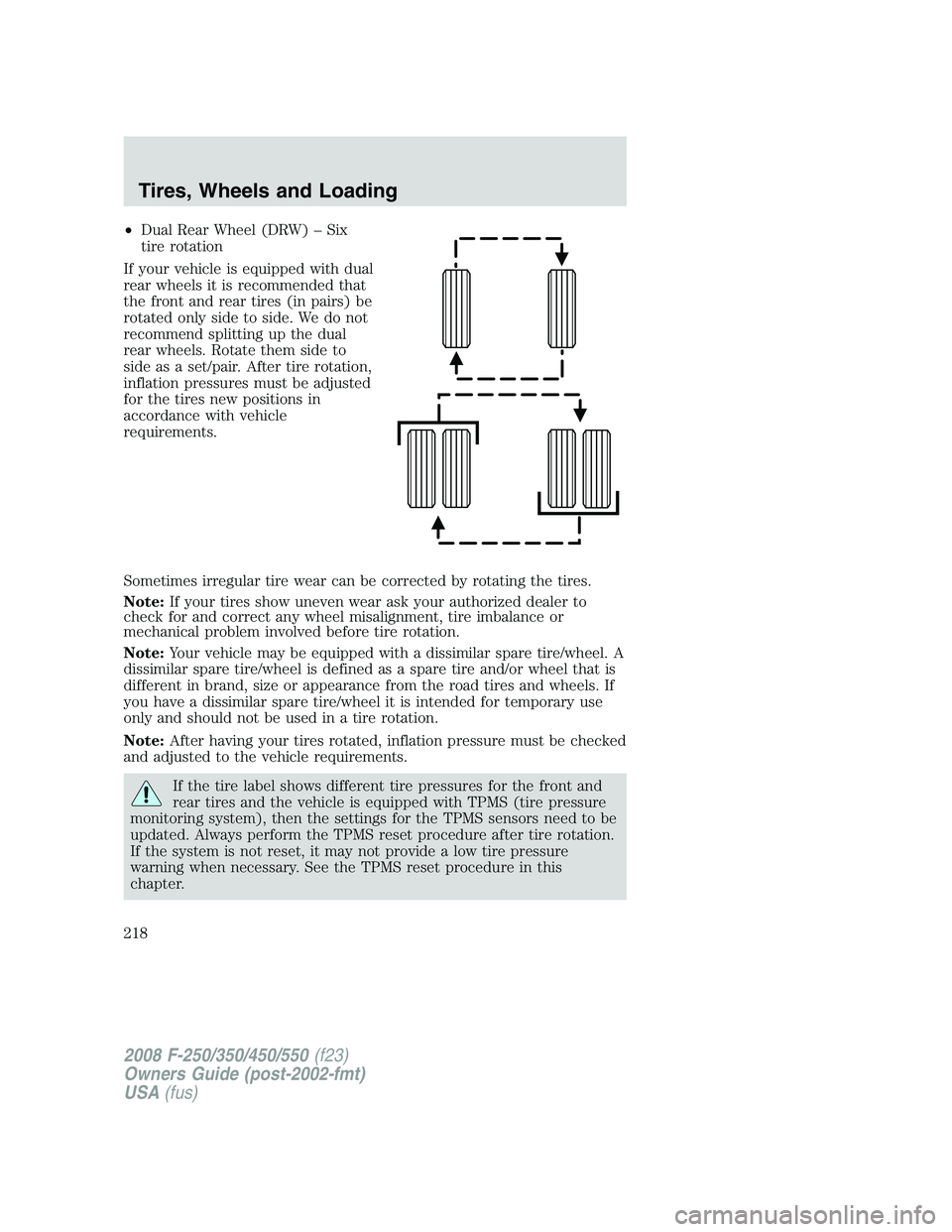 FORD F250 2008 Owners Manual •Dual Rear Wheel (DRW) – Six
tire rotation
If your vehicle is equipped with dual
rear wheels it is recommended that
the front and rear tires (in pairs) be
rotated only side to side. We do not
reco FORD F250 2008 Owners Manual •Dual Rear Wheel (DRW) – Six
tire rotation
If your vehicle is equipped with dual
rear wheels it is recommended that
the front and rear tires (in pairs) be
rotated only side to side. We do not
reco