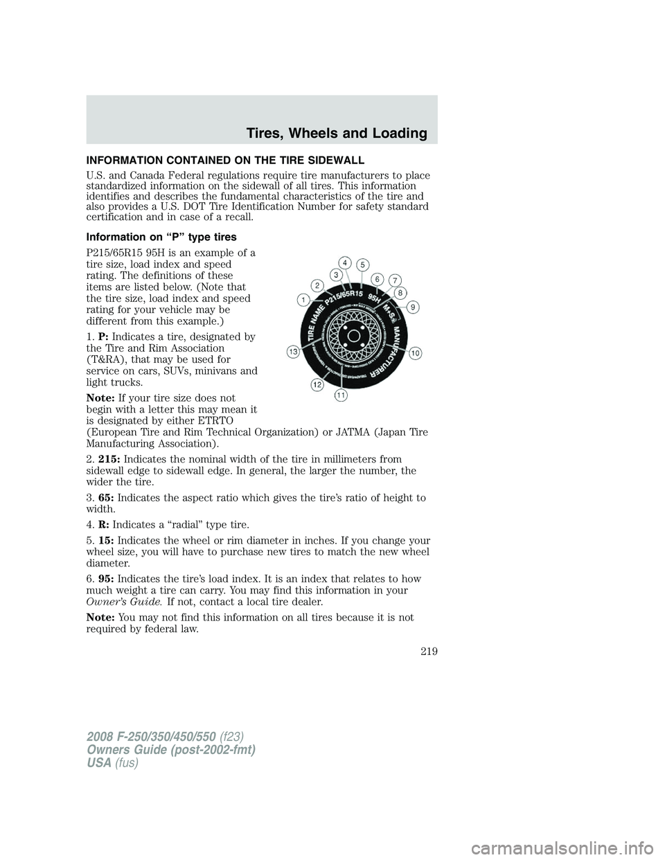 FORD F250 2008 Owners Manual INFORMATION CONTAINED ON THE TIRE SIDEWALL
U.S. and Canada Federal regulations require tire manufacturers to place
standardized information on the sidewall of all tires. This information
identifies an FORD F250 2008 Owners Manual INFORMATION CONTAINED ON THE TIRE SIDEWALL
U.S. and Canada Federal regulations require tire manufacturers to place
standardized information on the sidewall of all tires. This information
identifies an