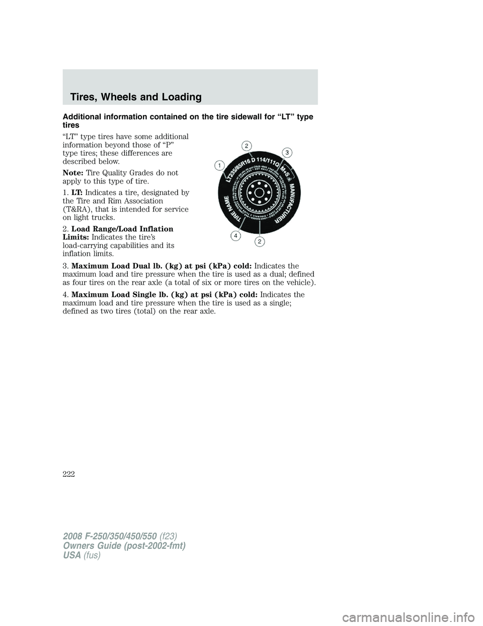 FORD F250 2008 Owners Manual Additional information contained on the tire sidewall for “LT” type
tires
“LT” type tires have some additional
information beyond those of “P”
type tires; these differences are
described b FORD F250 2008 Owners Manual Additional information contained on the tire sidewall for “LT” type
tires
“LT” type tires have some additional
information beyond those of “P”
type tires; these differences are
described b