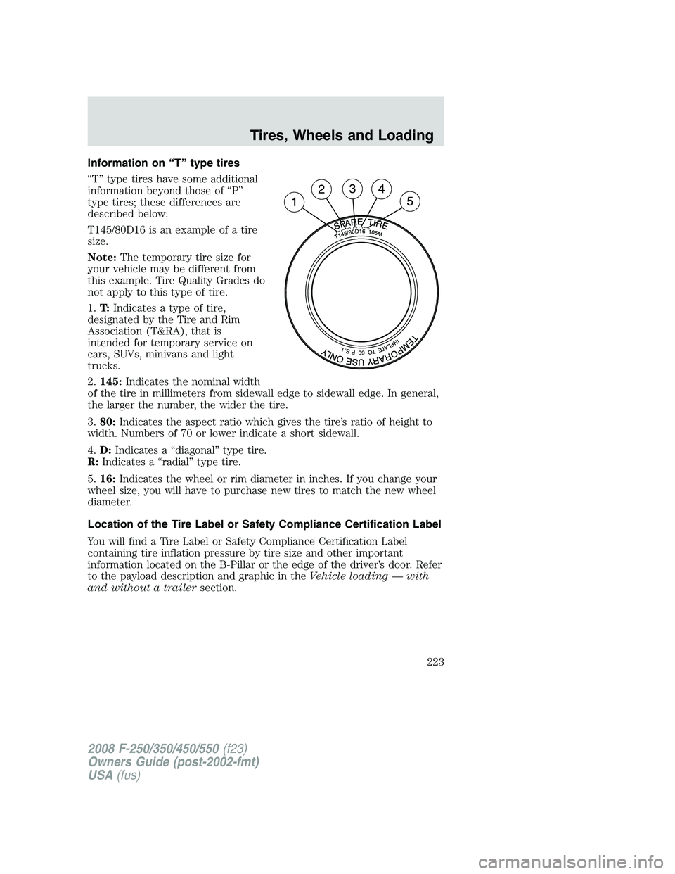 FORD F250 2008 Owners Manual Information on “T” type tires
“T” type tires have some additional
information beyond those of “P”
type tires; these differences are
described below:
T145/80D16 is an example of a tire
size FORD F250 2008 Owners Manual Information on “T” type tires
“T” type tires have some additional
information beyond those of “P”
type tires; these differences are
described below:
T145/80D16 is an example of a tire
size