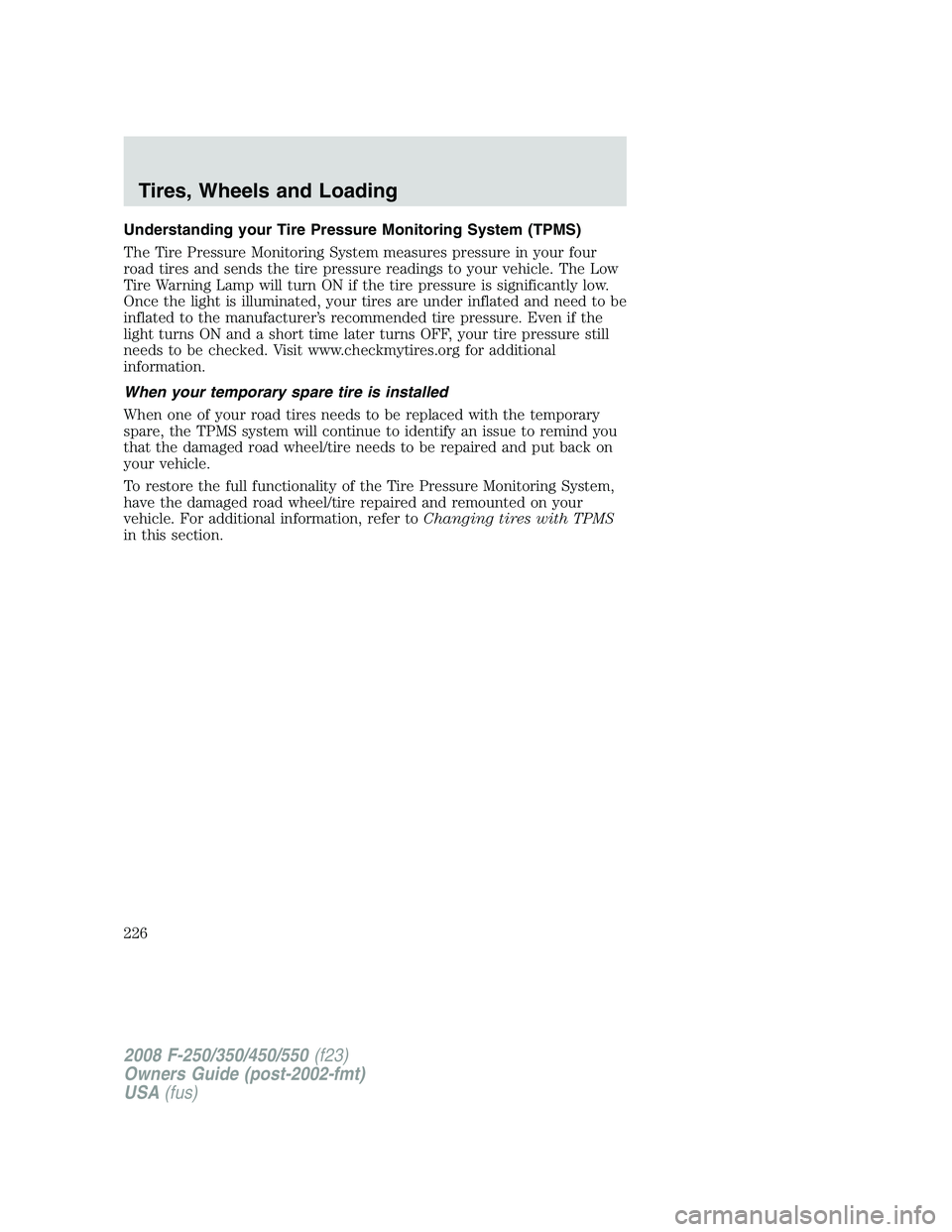 FORD F250 2008 Owners Manual Understanding your Tire Pressure Monitoring System (TPMS)
The Tire Pressure Monitoring System measures pressure in your four
road tires and sends the tire pressure readings to your vehicle. The Low
Ti FORD F250 2008 Owners Manual Understanding your Tire Pressure Monitoring System (TPMS)
The Tire Pressure Monitoring System measures pressure in your four
road tires and sends the tire pressure readings to your vehicle. The Low
Ti