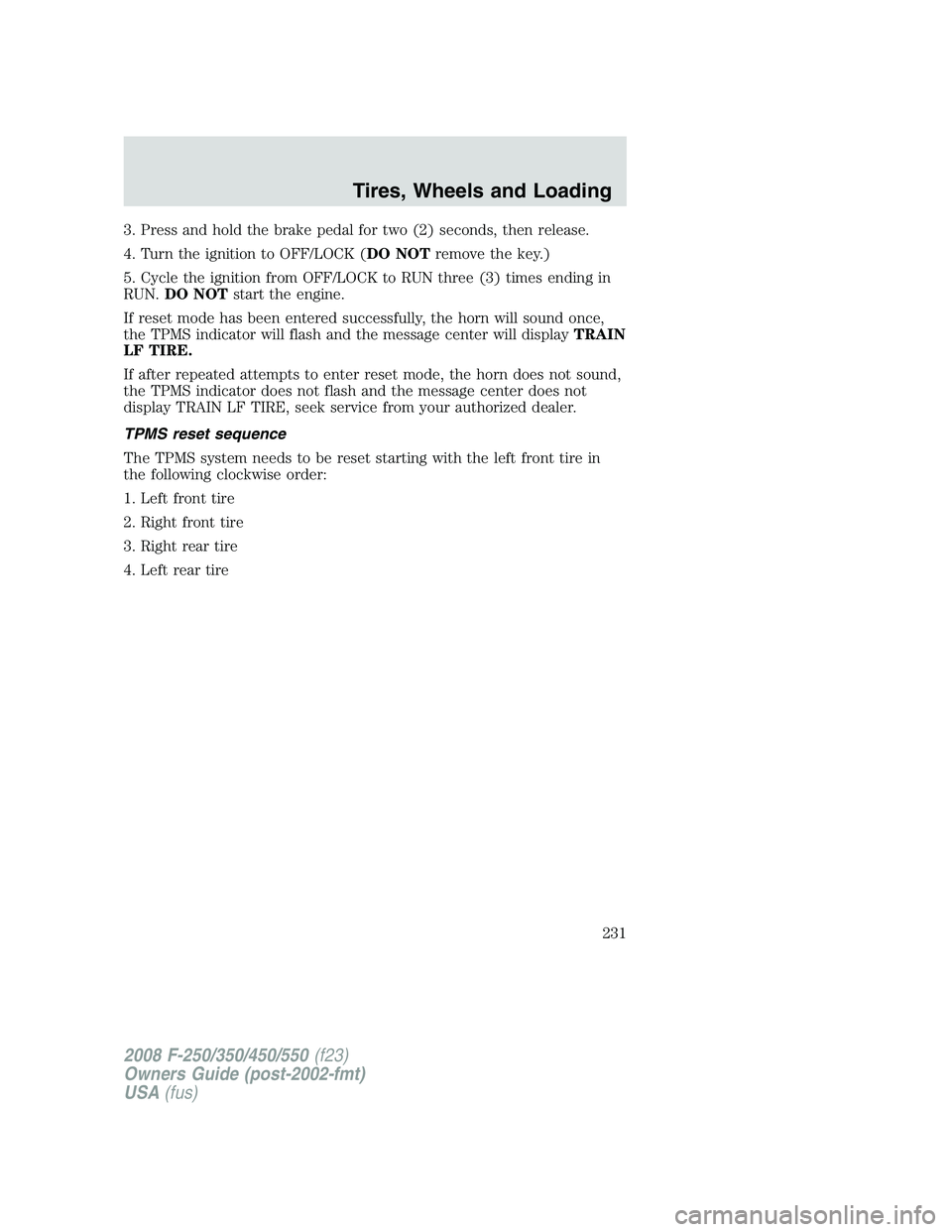 FORD F250 2008 Owners Manual 3. Press and hold the brake pedal for two (2) seconds, then release.
4. Turn the ignition to OFF/LOCK (DO NOTremove the key.)
5. Cycle the ignition from OFF/LOCK to RUN three (3) times ending in
RUN.D FORD F250 2008 Owners Manual 3. Press and hold the brake pedal for two (2) seconds, then release.
4. Turn the ignition to OFF/LOCK (DO NOTremove the key.)
5. Cycle the ignition from OFF/LOCK to RUN three (3) times ending in
RUN.D