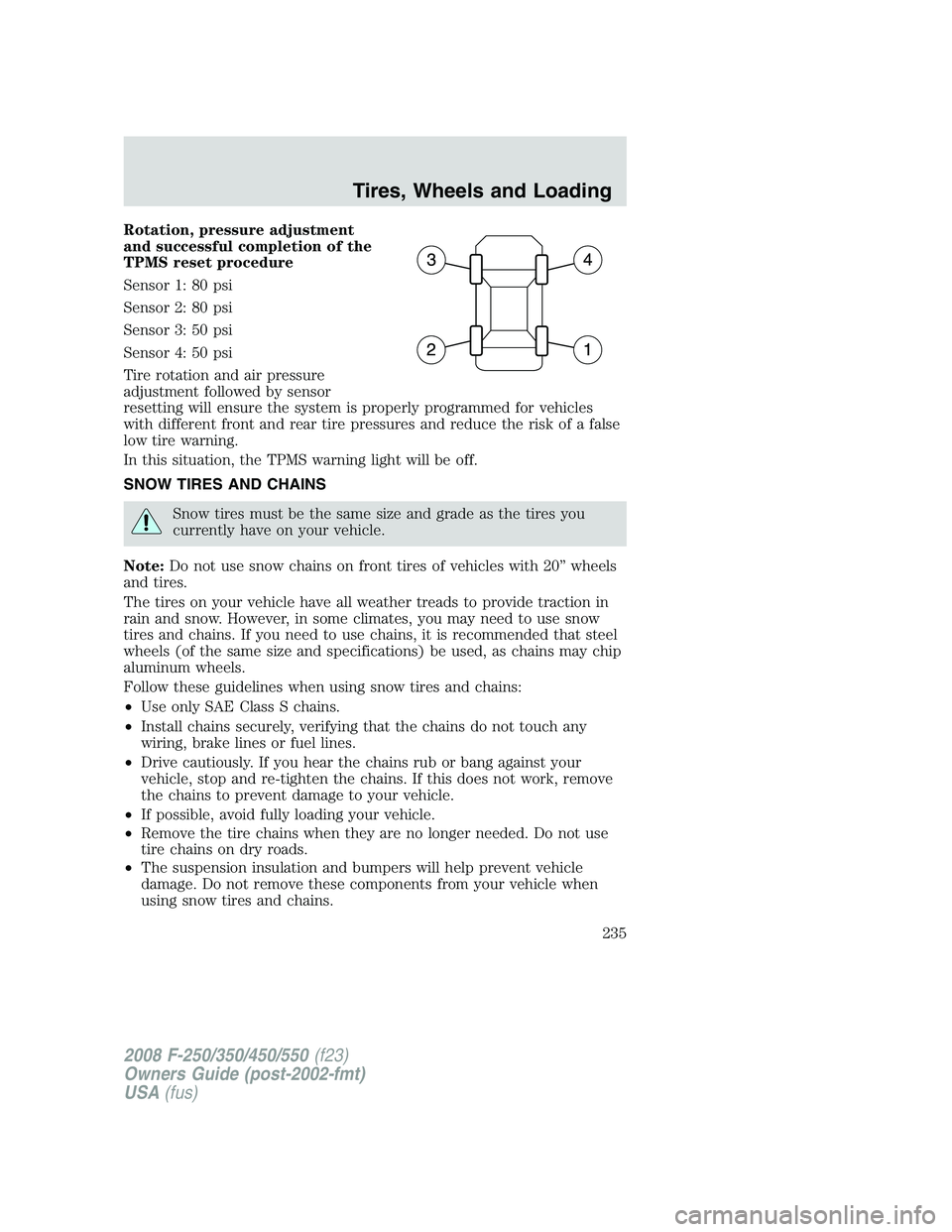 FORD F250 2008 Owners Manual Rotation, pressure adjustment
and successful completion of the
TPMS reset procedure
Sensor 1: 80 psi
Sensor 2: 80 psi
Sensor 3: 50 psi
Sensor 4: 50 psi
Tire rotation and air pressure
adjustment follow FORD F250 2008 Owners Manual Rotation, pressure adjustment
and successful completion of the
TPMS reset procedure
Sensor 1: 80 psi
Sensor 2: 80 psi
Sensor 3: 50 psi
Sensor 4: 50 psi
Tire rotation and air pressure
adjustment follow