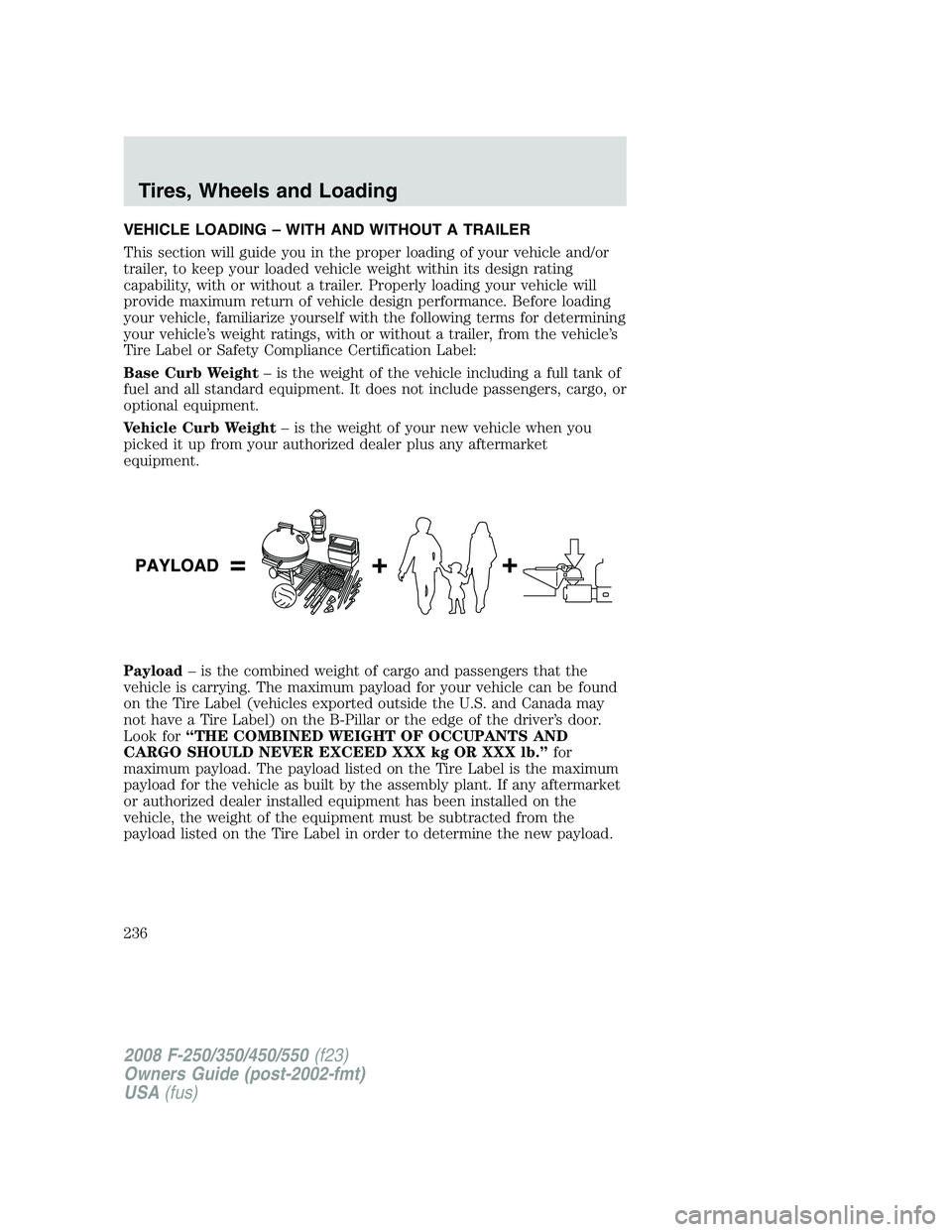 FORD F250 2008 Owners Manual VEHICLE LOADING – WITH AND WITHOUT A TRAILER
This section will guide you in the proper loading of your vehicle and/or
trailer, to keep your loaded vehicle weight within its design rating
capability, FORD F250 2008 Owners Manual VEHICLE LOADING – WITH AND WITHOUT A TRAILER
This section will guide you in the proper loading of your vehicle and/or
trailer, to keep your loaded vehicle weight within its design rating
capability,