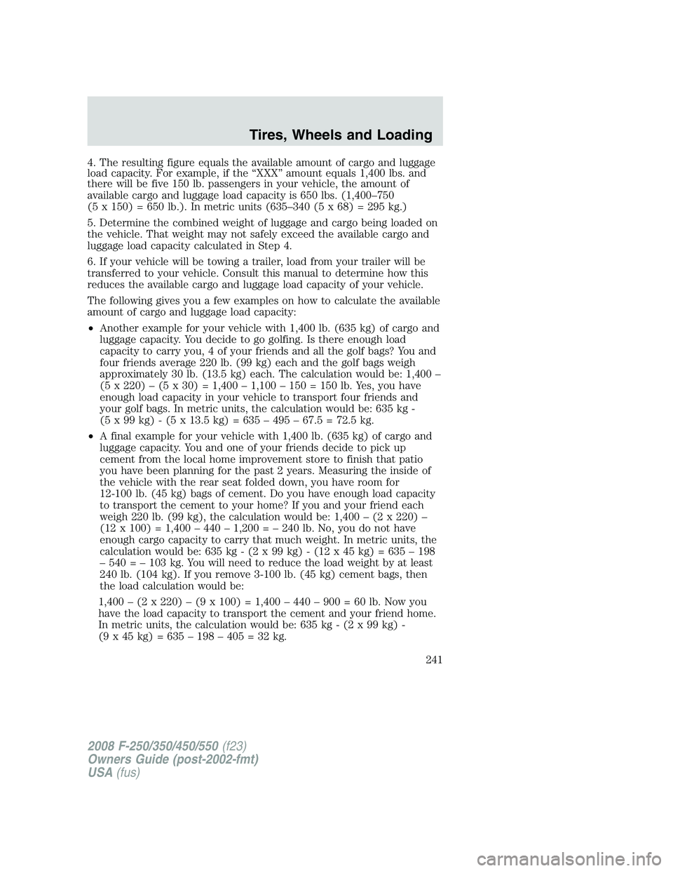 FORD F250 2008 Owners Manual 4. The resulting figure equals the available amount of cargo and luggage
load capacity. For example, if the “XXX” amount equals 1,400 lbs. and
there will be five 150 lb. passengers in your vehicle FORD F250 2008 Owners Manual 4. The resulting figure equals the available amount of cargo and luggage
load capacity. For example, if the “XXX” amount equals 1,400 lbs. and
there will be five 150 lb. passengers in your vehicle