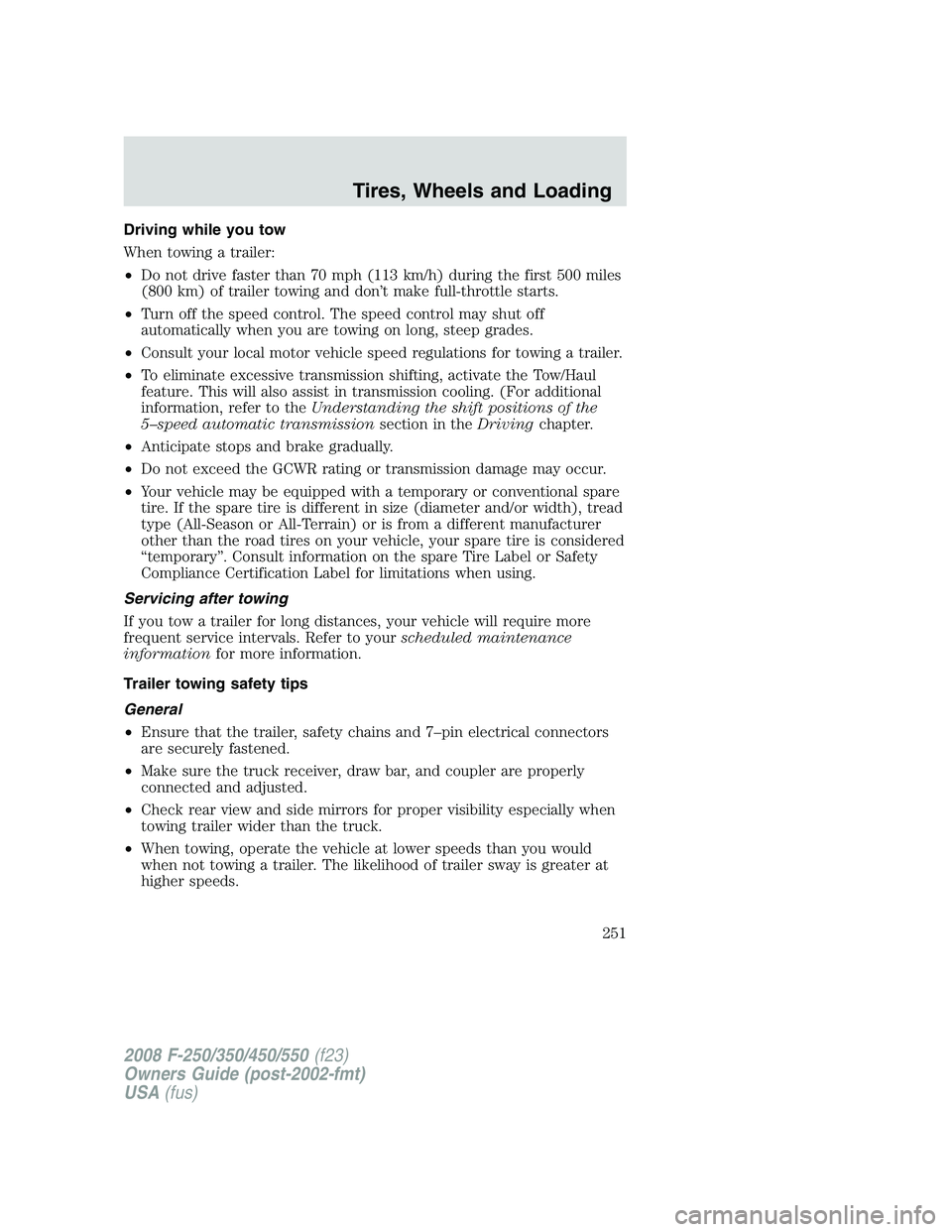 FORD F250 2008 Owners Manual Driving while you tow
When towing a trailer:
•Do not drive faster than 70 mph (113 km/h) during the first 500 miles
(800 km) of trailer towing and don’t make full-throttle starts.
•Turn off the FORD F250 2008 Owners Manual Driving while you tow
When towing a trailer:
•Do not drive faster than 70 mph (113 km/h) during the first 500 miles
(800 km) of trailer towing and don’t make full-throttle starts.
•Turn off the