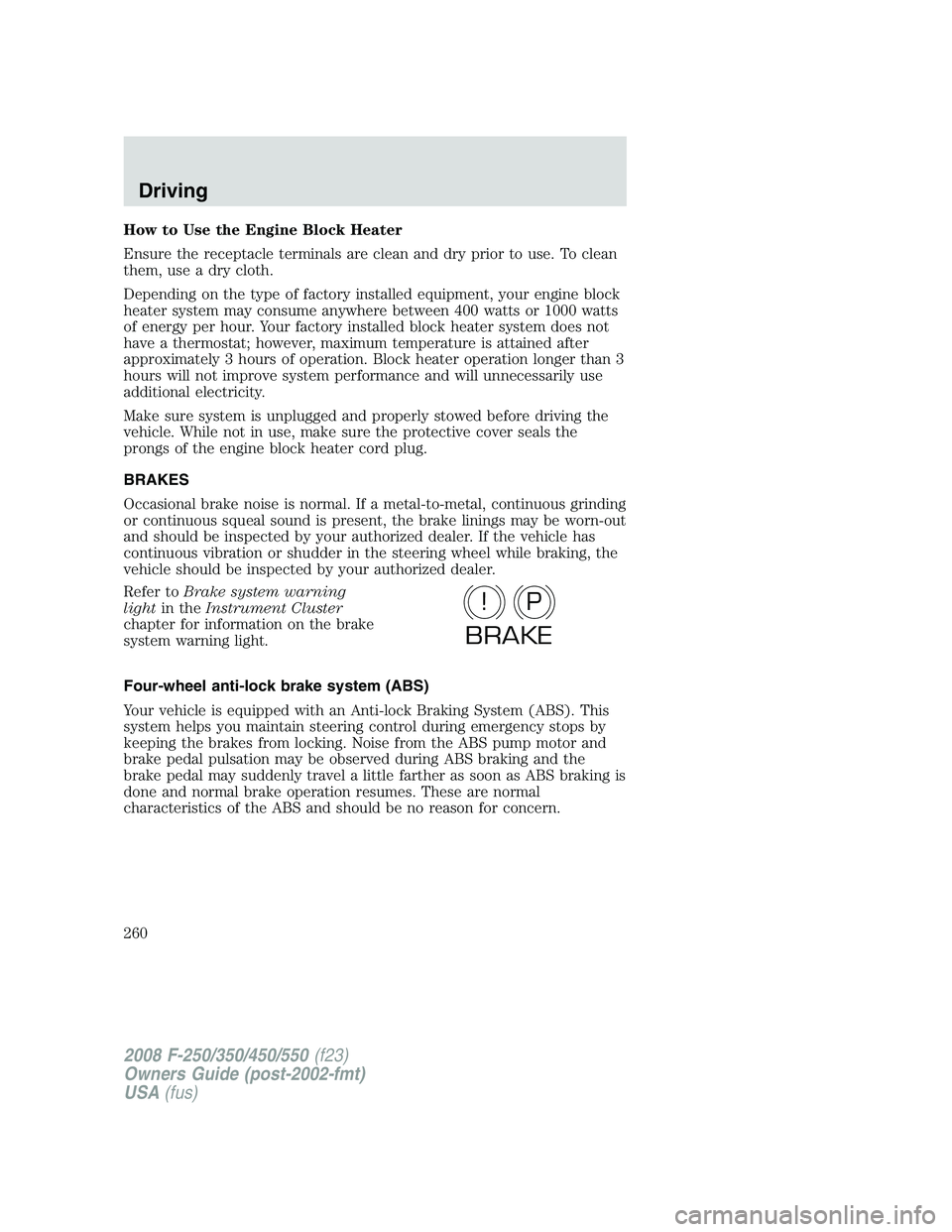 FORD F250 2008 Owners Manual How to Use the Engine Block Heater
Ensure the receptacle terminals are clean and dry prior to use. To clean
them, use a dry cloth.
Depending on the type of factory installed equipment, your engine blo FORD F250 2008 Owners Manual How to Use the Engine Block Heater
Ensure the receptacle terminals are clean and dry prior to use. To clean
them, use a dry cloth.
Depending on the type of factory installed equipment, your engine blo
