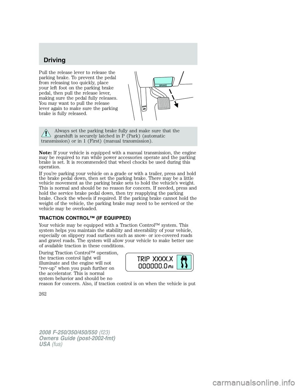 FORD F250 2008 Owners Manual Pull the release lever to release the
parking brake. To prevent the pedal
from releasing too quickly, place
your left foot on the parking brake
pedal, then pull the release lever,
making sure the peda FORD F250 2008 Owners Manual Pull the release lever to release the
parking brake. To prevent the pedal
from releasing too quickly, place
your left foot on the parking brake
pedal, then pull the release lever,
making sure the peda