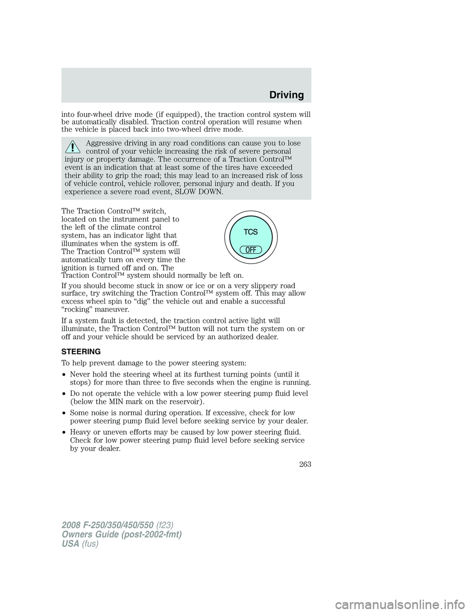 FORD F250 2008  Owners Manual into four-wheel drive mode (if equipped), the traction control system will
be automatically disabled. Traction control operation will resume when
the vehicle is placed back into two-wheel drive mode.
