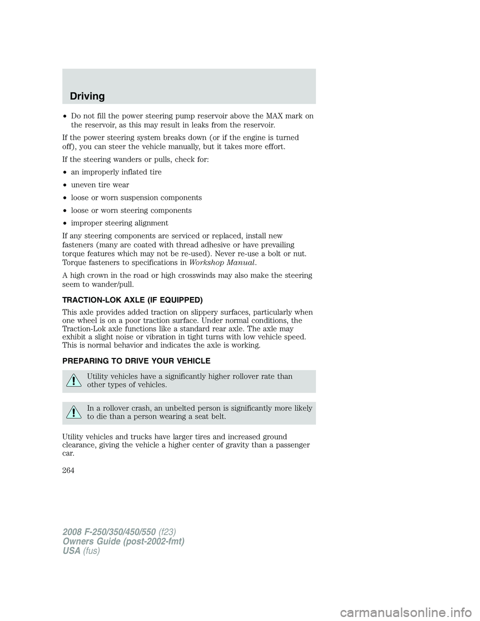 FORD F250 2008 Owners Manual •Do not fill the power steering pump reservoir above the MAX mark on
the reservoir, as this may result in leaks from the reservoir.
If the power steering system breaks down (or if the engine is turn FORD F250 2008 Owners Manual •Do not fill the power steering pump reservoir above the MAX mark on
the reservoir, as this may result in leaks from the reservoir.
If the power steering system breaks down (or if the engine is turn