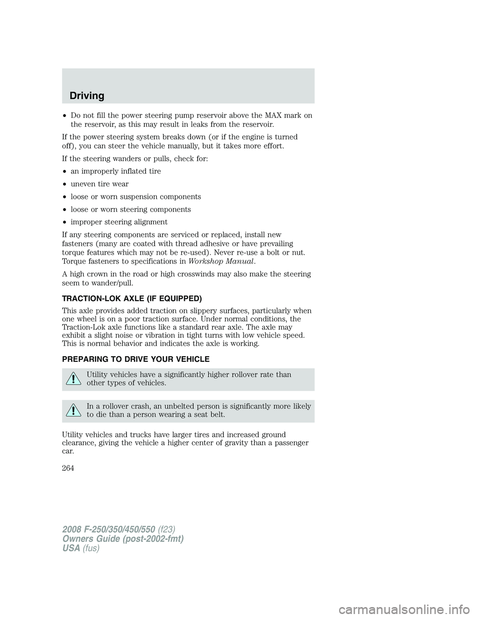 FORD F250 2008  Owners Manual •Do not fill the power steering pump reservoir above the MAX mark on
the reservoir, as this may result in leaks from the reservoir.
If the power steering system breaks down (or if the engine is turn