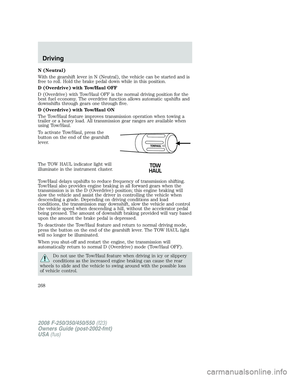 FORD F250 2008 Owners Manual N (Neutral)
With the gearshift lever in N (Neutral), the vehicle can be started and is
free to roll. Hold the brake pedal down while in this position.
D (Overdrive) with Tow/Haul OFF
D (Overdrive) wit FORD F250 2008 Owners Manual N (Neutral)
With the gearshift lever in N (Neutral), the vehicle can be started and is
free to roll. Hold the brake pedal down while in this position.
D (Overdrive) with Tow/Haul OFF
D (Overdrive) wit