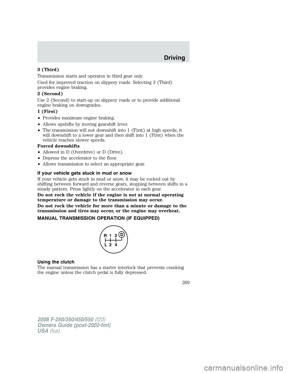 FORD F250 2008 Owners Manual 3 (Third)
Transmission starts and operates in third gear only.
Used for improved traction on slippery roads. Selecting 3 (Third)
provides engine braking.
2 (Second)
Use 2 (Second) to start-up on slipp FORD F250 2008 Owners Manual 3 (Third)
Transmission starts and operates in third gear only.
Used for improved traction on slippery roads. Selecting 3 (Third)
provides engine braking.
2 (Second)
Use 2 (Second) to start-up on slipp