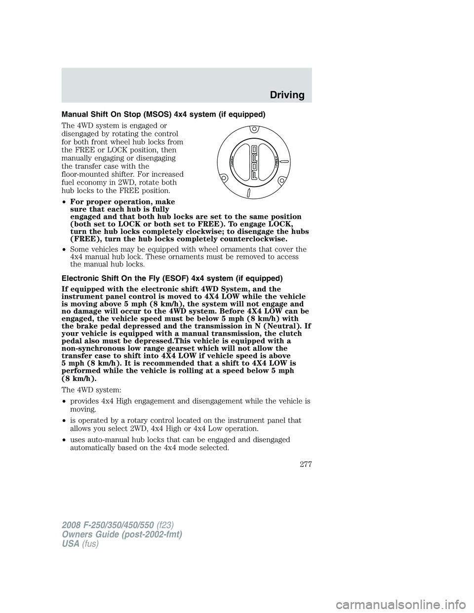 FORD F250 2008 Owners Manual Manual Shift On Stop (MSOS) 4x4 system (if equipped)
The 4WD system is engaged or
disengaged by rotating the control
for both front wheel hub locks from
the FREE or LOCK position, then
manually engagi FORD F250 2008 Owners Manual Manual Shift On Stop (MSOS) 4x4 system (if equipped)
The 4WD system is engaged or
disengaged by rotating the control
for both front wheel hub locks from
the FREE or LOCK position, then
manually engagi