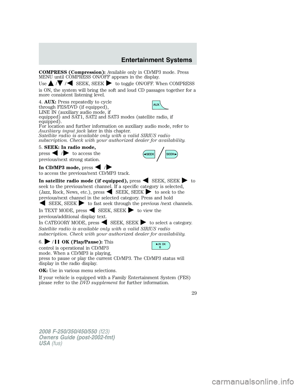FORD F250 2008 Owners Manual COMPRESS (Compression):Available only in CD/MP3 mode. Press
MENU until COMPRESS ON/OFF appears in the display.
Use
//SEEK, SEEKto toggle ON/OFF. When COMPRESS
is ON, the system will bring the soft and FORD F250 2008 Owners Manual COMPRESS (Compression):Available only in CD/MP3 mode. Press
MENU until COMPRESS ON/OFF appears in the display.
Use
//SEEK, SEEKto toggle ON/OFF. When COMPRESS
is ON, the system will bring the soft and