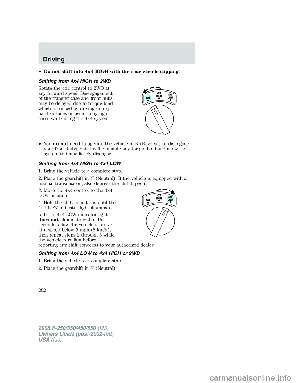 FORD F250 2008 Owners Manual •Do not shift into 4x4 HIGH with the rear wheels slipping.
Shifting from 4x4 HIGH to 2WD
Rotate the 4x4 control to 2WD at
any forward speed. Disengagement
of the transfer case and front hubs
may be FORD F250 2008 Owners Manual •Do not shift into 4x4 HIGH with the rear wheels slipping.
Shifting from 4x4 HIGH to 2WD
Rotate the 4x4 control to 2WD at
any forward speed. Disengagement
of the transfer case and front hubs
may be