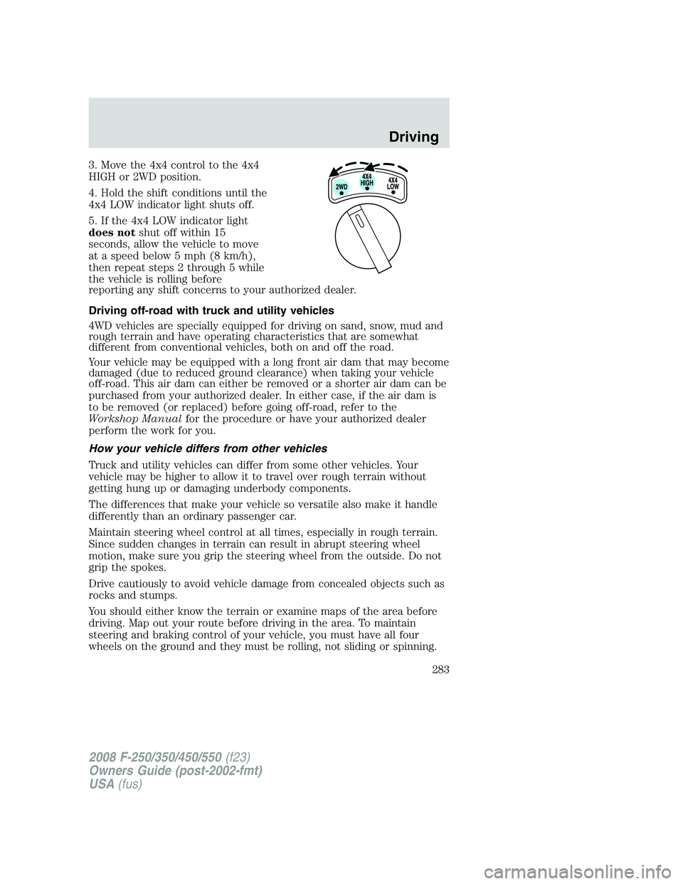 FORD F250 2008 Owners Manual 3. Move the 4x4 control to the 4x4
HIGH or 2WD position.
4. Hold the shift conditions until the
4x4 LOW indicator light shuts off.
5. If the 4x4 LOW indicator light
does notshut off within 15
seconds, FORD F250 2008 Owners Manual 3. Move the 4x4 control to the 4x4
HIGH or 2WD position.
4. Hold the shift conditions until the
4x4 LOW indicator light shuts off.
5. If the 4x4 LOW indicator light
does notshut off within 15
seconds,
