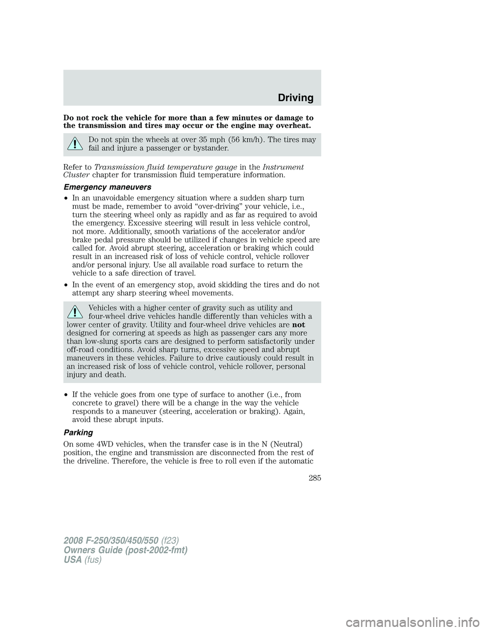FORD F250 2008 Owners Manual Do not rock the vehicle for more than a few minutes or damage to
the transmission and tires may occur or the engine may overheat.
Do not spin the wheels at over 35 mph (56 km/h). The tires may
fail an FORD F250 2008 Owners Manual Do not rock the vehicle for more than a few minutes or damage to
the transmission and tires may occur or the engine may overheat.
Do not spin the wheels at over 35 mph (56 km/h). The tires may
fail an