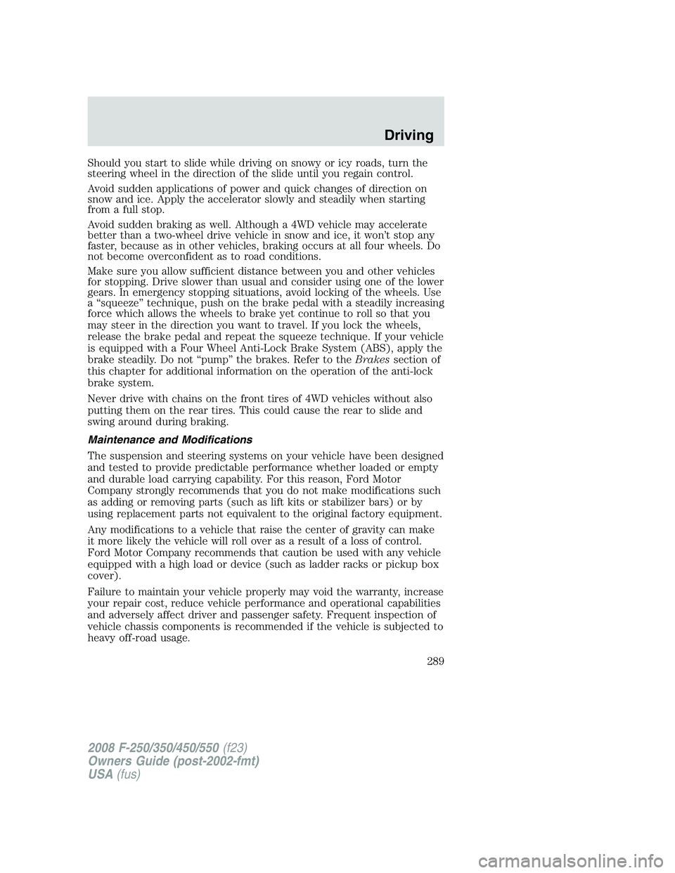 FORD F250 2008 Owners Manual Should you start to slide while driving on snowy or icy roads, turn the
steering wheel in the direction of the slide until you regain control.
Avoid sudden applications of power and quick changes of d FORD F250 2008 Owners Manual Should you start to slide while driving on snowy or icy roads, turn the
steering wheel in the direction of the slide until you regain control.
Avoid sudden applications of power and quick changes of d