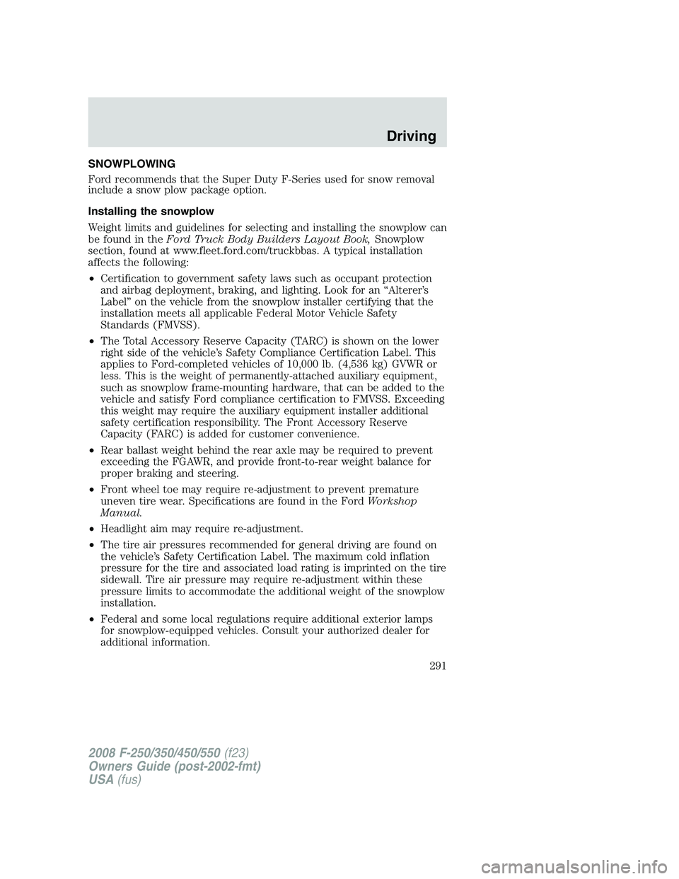 FORD F250 2008 Owners Manual SNOWPLOWING
Ford recommends that the Super Duty F-Series used for snow removal
include a snow plow package option.
Installing the snowplow
Weight limits and guidelines for selecting and installing the FORD F250 2008 Owners Manual SNOWPLOWING
Ford recommends that the Super Duty F-Series used for snow removal
include a snow plow package option.
Installing the snowplow
Weight limits and guidelines for selecting and installing the