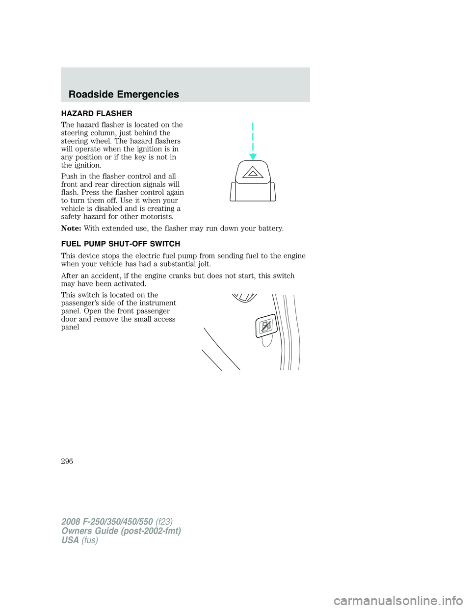 FORD F250 2008 Owners Manual HAZARD FLASHER
The hazard flasher is located on the
steering column, just behind the
steering wheel. The hazard flashers
will operate when the ignition is in
any position or if the key is not in
the i FORD F250 2008 Owners Manual HAZARD FLASHER
The hazard flasher is located on the
steering column, just behind the
steering wheel. The hazard flashers
will operate when the ignition is in
any position or if the key is not in
the i
