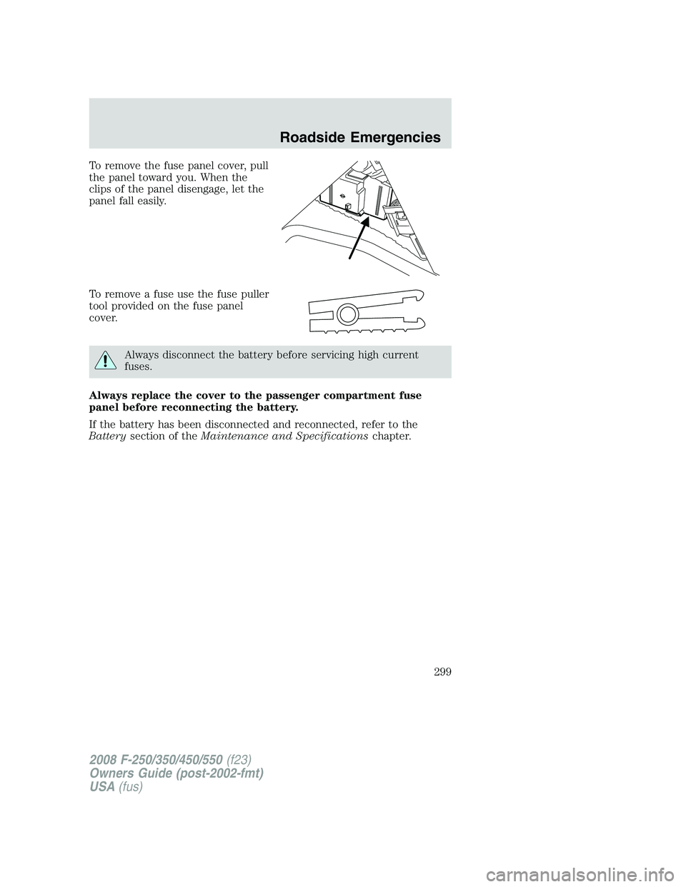 FORD F250 2008 Owners Manual To remove the fuse panel cover, pull
the panel toward you. When the
clips of the panel disengage, let the
panel fall easily.
To remove a fuse use the fuse puller
tool provided on the fuse panel
cover. FORD F250 2008 Owners Manual To remove the fuse panel cover, pull
the panel toward you. When the
clips of the panel disengage, let the
panel fall easily.
To remove a fuse use the fuse puller
tool provided on the fuse panel
cover.