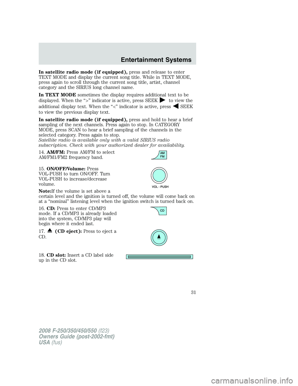 FORD F250 2008 Owners Guide In satellite radio mode (if equipped),press and release to enter
TEXT MODE and display the current song title. While in TEXT MODE,
press again to scroll through the current song title, artist, channel