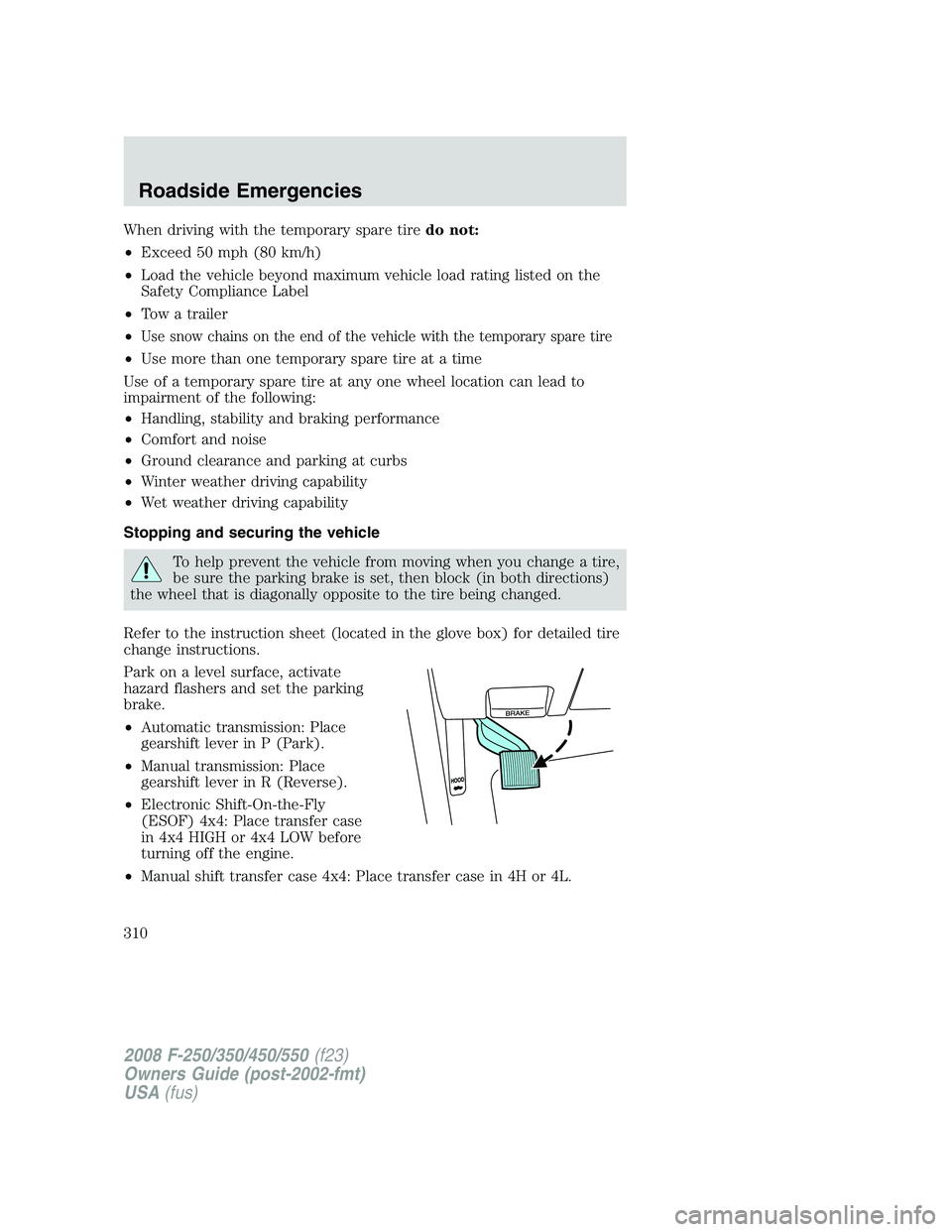 FORD F250 2008 Owners Manual When driving with the temporary spare tiredo not:
•Exceed 50 mph (80 km/h)
•Load the vehicle beyond maximum vehicle load rating listed on the
Safety Compliance Label
•Tow a trailer
•
Use snow FORD F250 2008 Owners Manual When driving with the temporary spare tiredo not:
•Exceed 50 mph (80 km/h)
•Load the vehicle beyond maximum vehicle load rating listed on the
Safety Compliance Label
•Tow a trailer
•
Use snow