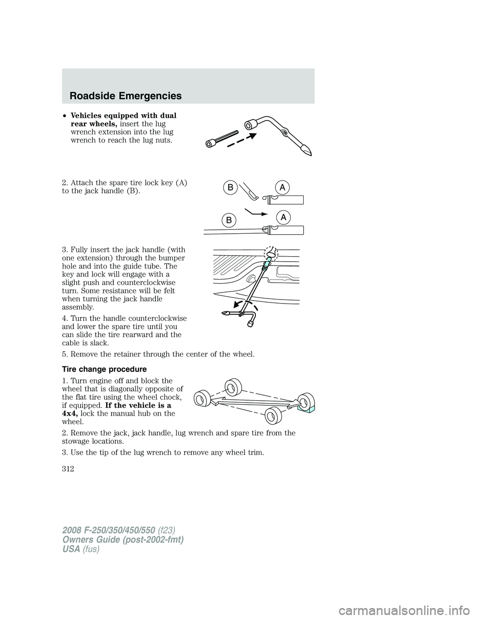FORD F250 2008 Owners Manual •Vehicles equipped with dual
rear wheels,insert the lug
wrench extension into the lug
wrench to reach the lug nuts.
2. Attach the spare tire lock key (A)
to the jack handle (B).
3. Fully insert the FORD F250 2008 Owners Manual •Vehicles equipped with dual
rear wheels,insert the lug
wrench extension into the lug
wrench to reach the lug nuts.
2. Attach the spare tire lock key (A)
to the jack handle (B).
3. Fully insert the