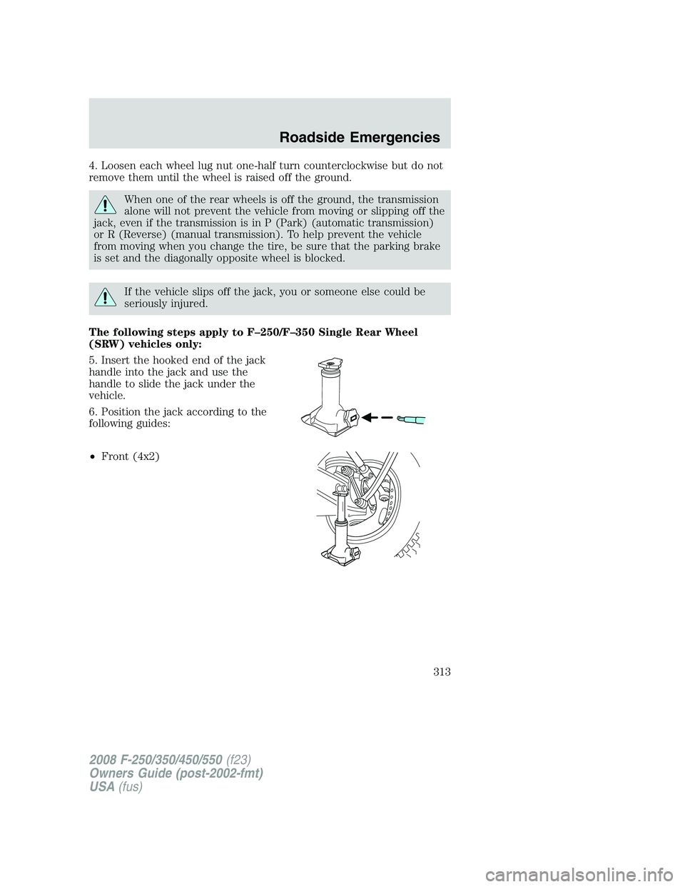 FORD F250 2008 Owners Manual 4. Loosen each wheel lug nut one-half turn counterclockwise but do not
remove them until the wheel is raised off the ground.
When one of the rear wheels is off the ground, the transmission
alone will FORD F250 2008 Owners Manual 4. Loosen each wheel lug nut one-half turn counterclockwise but do not
remove them until the wheel is raised off the ground.
When one of the rear wheels is off the ground, the transmission
alone will