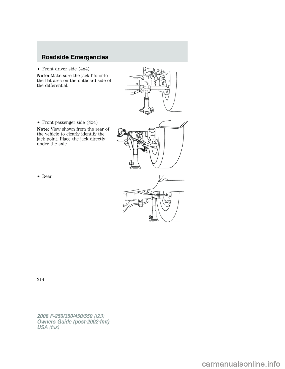 FORD F250 2008 Owners Manual •Front driver side (4x4)
Note:Make sure the jack fits onto
the flat area on the outboard side of
the differential.
•Front passenger side (4x4)
Note:View shown from the rear of
the vehicle to clear FORD F250 2008 Owners Manual •Front driver side (4x4)
Note:Make sure the jack fits onto
the flat area on the outboard side of
the differential.
•Front passenger side (4x4)
Note:View shown from the rear of
the vehicle to clear