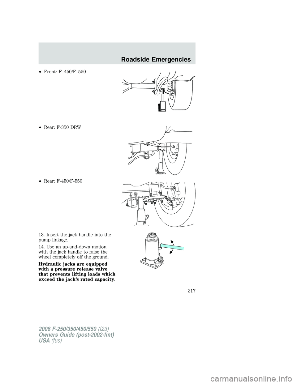 FORD F250 2008 Owners Manual •Front: F–450/F–550
•Rear: F-350 DRW
•Rear: F-450/F-550
13. Insert the jack handle into the
pump linkage.
14. Use an up-and-down motion
with the jack handle to raise the
wheel completely off FORD F250 2008 Owners Manual •Front: F–450/F–550
•Rear: F-350 DRW
•Rear: F-450/F-550
13. Insert the jack handle into the
pump linkage.
14. Use an up-and-down motion
with the jack handle to raise the
wheel completely off