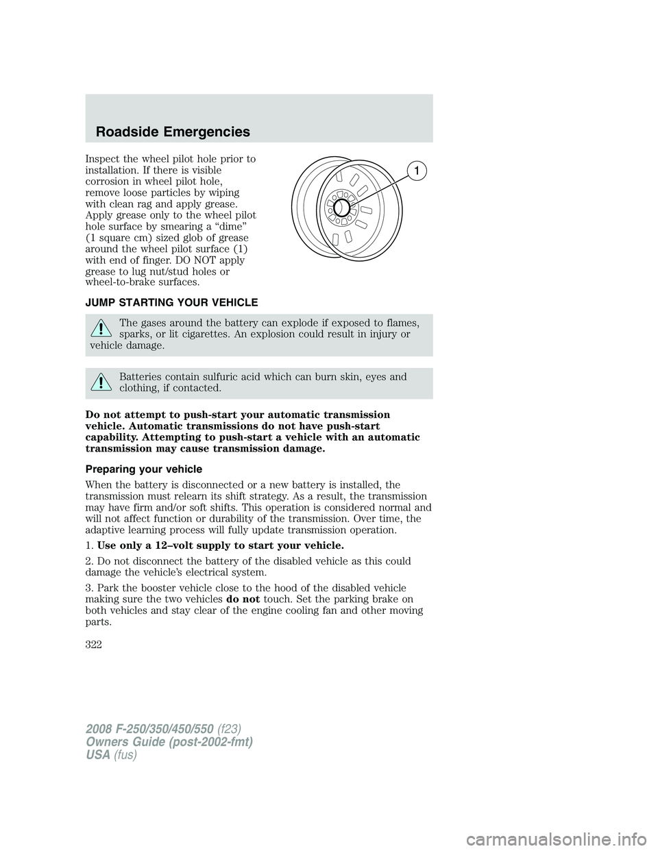 FORD F250 2008  Owners Manual Inspect the wheel pilot hole prior to
installation. If there is visible
corrosion in wheel pilot hole,
remove loose particles by wiping
with clean rag and apply grease.
Apply grease only to the wheel 