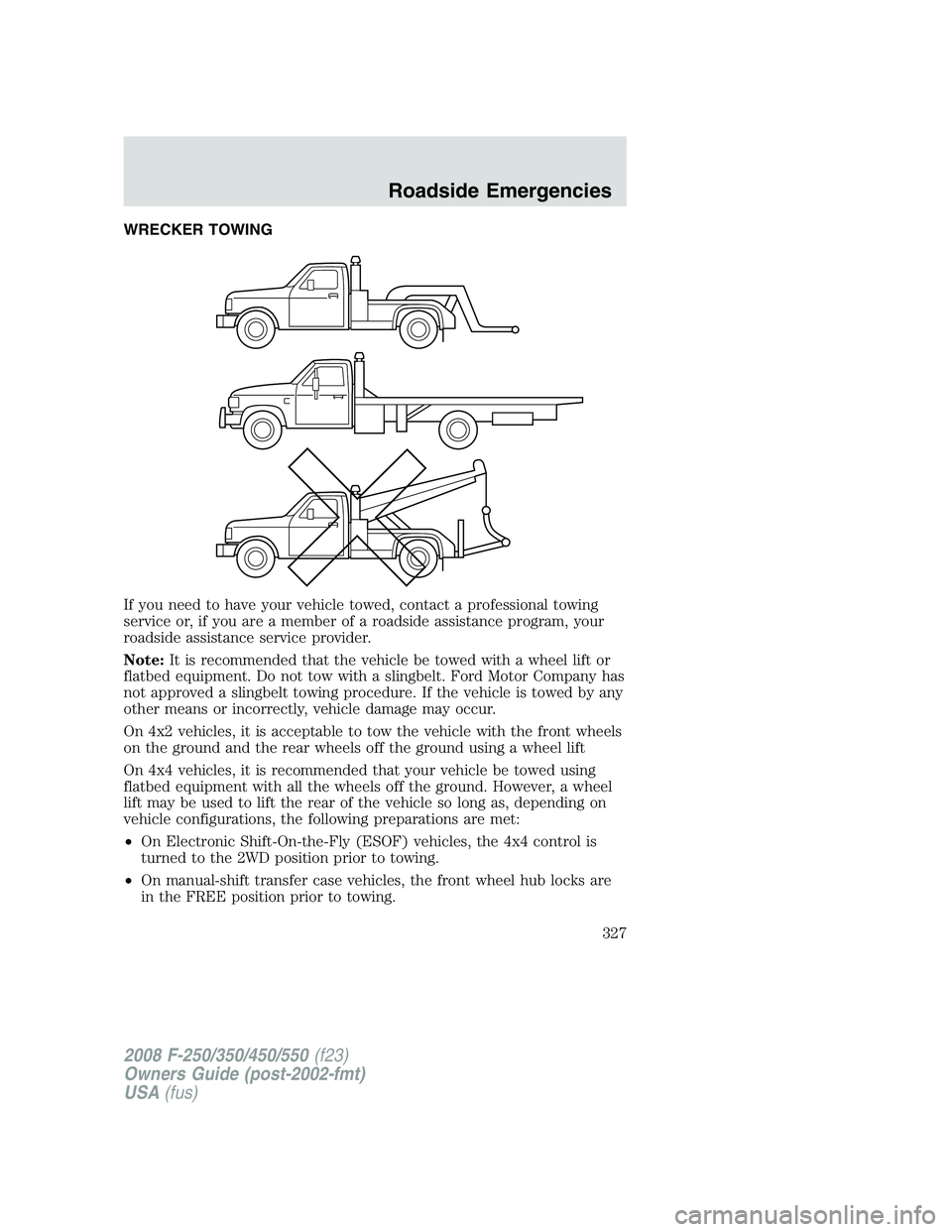 FORD F250 2008  Owners Manual WRECKER TOWING
If you need to have your vehicle towed, contact a professional towing
service or, if you are a member of a roadside assistance program, your
roadside assistance service provider.
Note:I