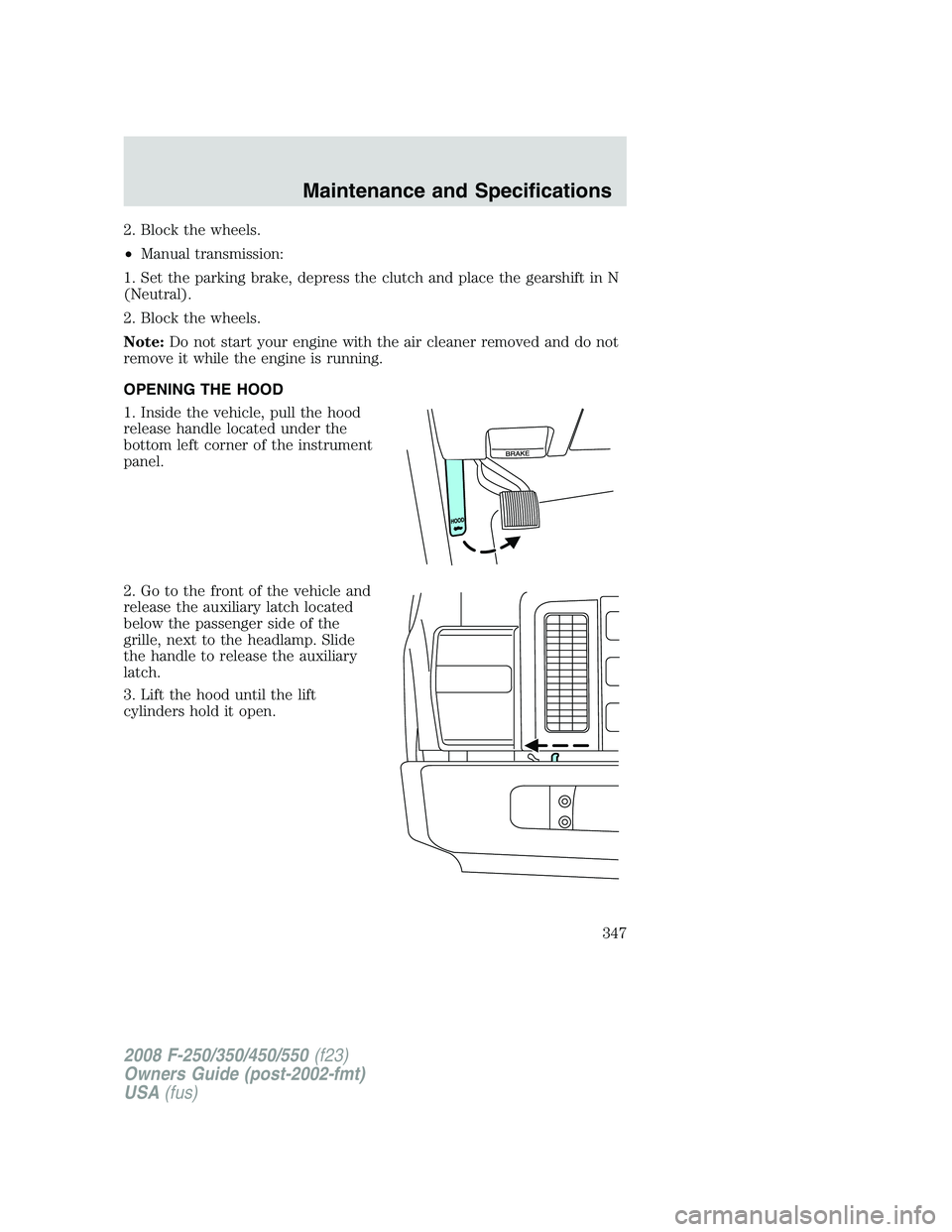 FORD F250 2008  Owners Manual 2. Block the wheels.
•Manual transmission:
1. Set the parking brake, depress the clutch and place the gearshift in N
(Neutral).
2. Block the wheels.
Note:Do not start your engine with the air cleane