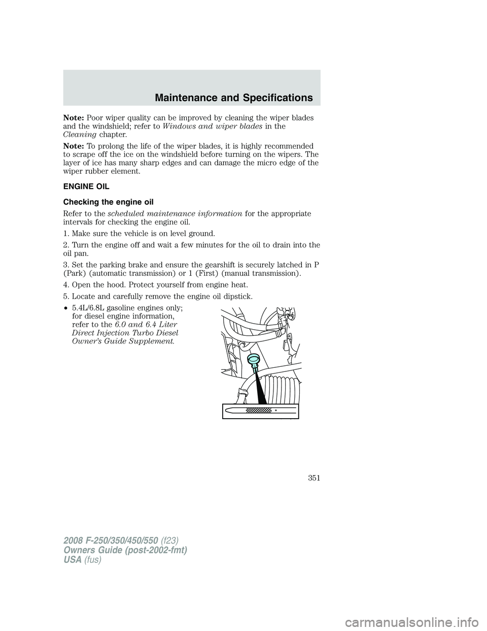 FORD F250 2008 Owners Manual Note:Poor wiper quality can be improved by cleaning the wiper blades
and the windshield; refer toWindows and wiper bladesin the
Cleaningchapter.
Note:To prolong the life of the wiper blades, it is hig FORD F250 2008 Owners Manual Note:Poor wiper quality can be improved by cleaning the wiper blades
and the windshield; refer toWindows and wiper bladesin the
Cleaningchapter.
Note:To prolong the life of the wiper blades, it is hig