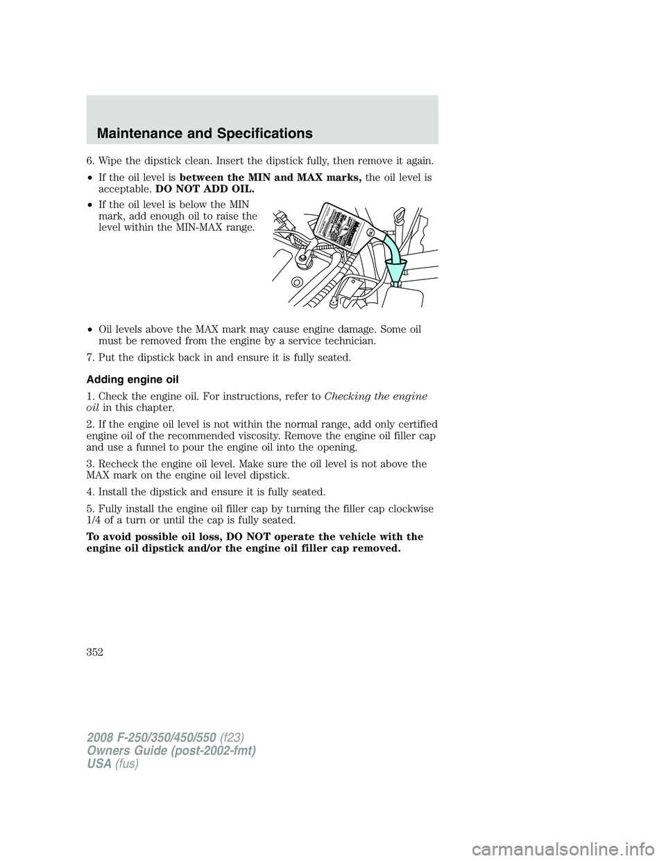 FORD F250 2008 Owners Manual 6. Wipe the dipstick clean. Insert the dipstick fully, then remove it again.
•If the oil level isbetween the MIN and MAX marks,the oil level is
acceptable.DO NOT ADD OIL.
•If the oil level is belo FORD F250 2008 Owners Manual 6. Wipe the dipstick clean. Insert the dipstick fully, then remove it again.
•If the oil level isbetween the MIN and MAX marks,the oil level is
acceptable.DO NOT ADD OIL.
•If the oil level is belo