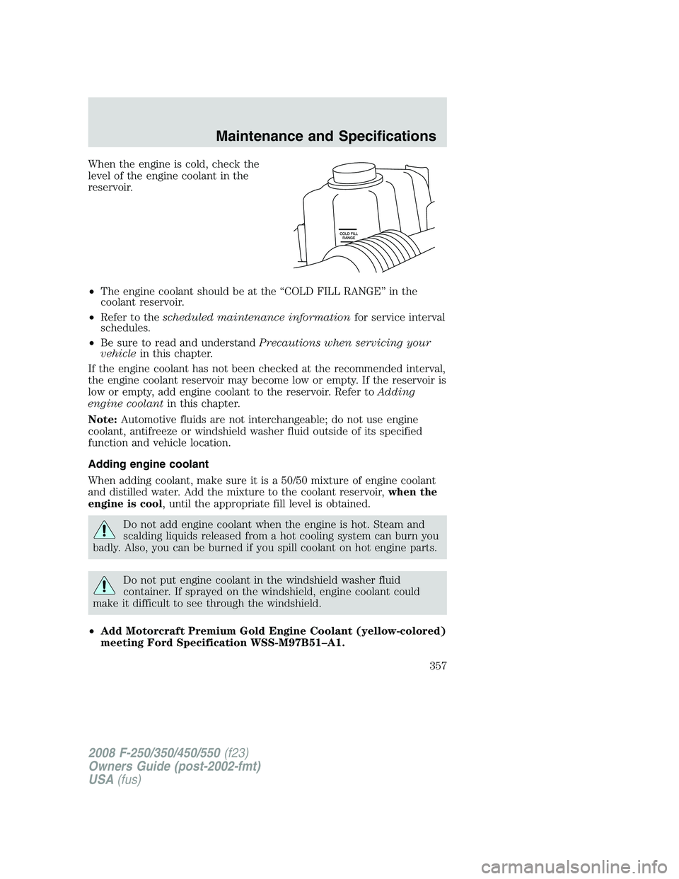 FORD F250 2008 Owners Manual When the engine is cold, check the
level of the engine coolant in the
reservoir.
•The engine coolant should be at the “COLD FILL RANGE” in the
coolant reservoir.
•Refer to thescheduled mainten FORD F250 2008 Owners Manual When the engine is cold, check the
level of the engine coolant in the
reservoir.
•The engine coolant should be at the “COLD FILL RANGE” in the
coolant reservoir.
•Refer to thescheduled mainten