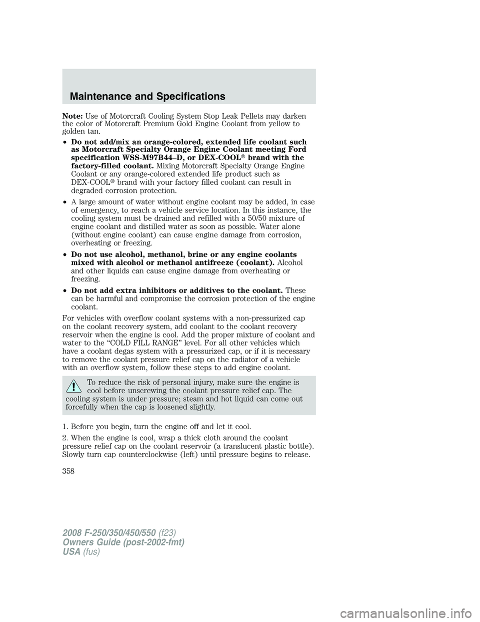 FORD F250 2008 Owners Manual Note:Use of Motorcraft Cooling System Stop Leak Pellets may darken
the color of Motorcraft Premium Gold Engine Coolant from yellow to
golden tan.
•Do not add/mix an orange-colored, extended life coo FORD F250 2008 Owners Manual Note:Use of Motorcraft Cooling System Stop Leak Pellets may darken
the color of Motorcraft Premium Gold Engine Coolant from yellow to
golden tan.
•Do not add/mix an orange-colored, extended life coo