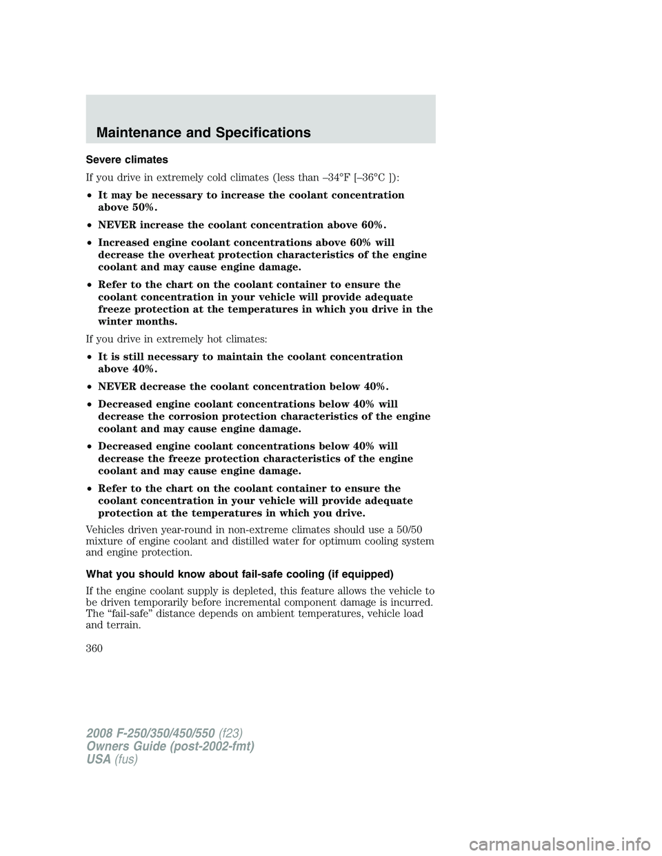 FORD F250 2008  Owners Manual Severe climates
If you drive in extremely cold climates (less than –34°F [–36°C ]):
•It may be necessary to increase the coolant concentration
above 50%.
•NEVER increase the coolant concentr