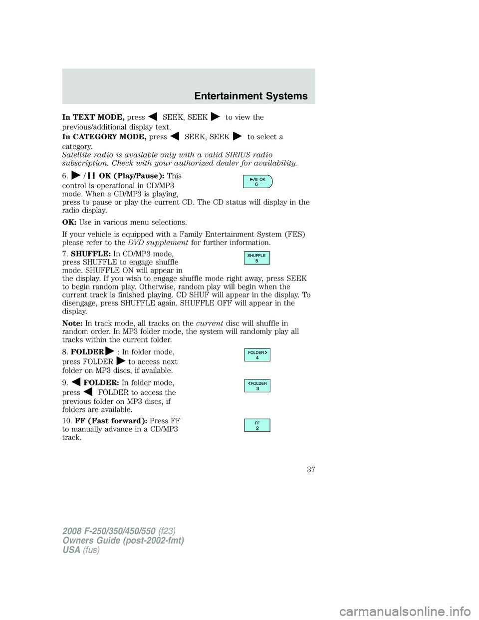 FORD F250 2008 Owners Guide In TEXT MODE,pressSEEK, SEEKto view the
previous/additional display text.
In CATEGORY MODE,press
SEEK, SEEKto select a
category.
Satellite radio is available only with a valid SIRIUS radio
subscriptio